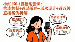 小红书0-1直播运营课：推流机制+选品策略+话术设计+百万级直播案例拆解-木白网创