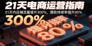 21天电商运营指南：21天内店铺流量提升300%，爆款持续率提升80%-木白网创