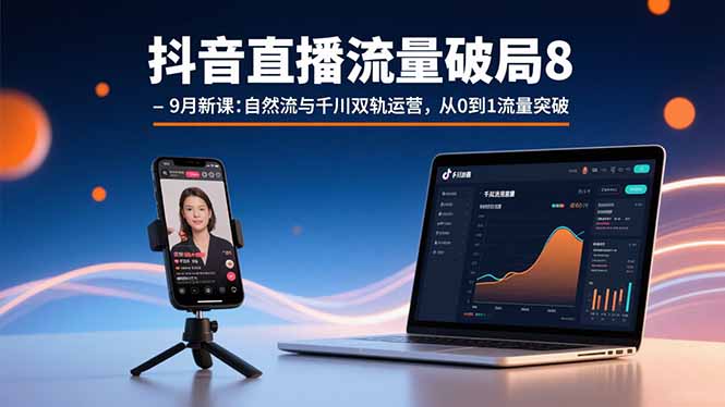 抖音直播流量破局8-9月新课：自然流与千川双轨运营，从0到1流量突破-木白网创
