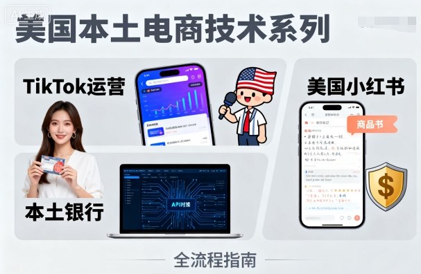 美国本土电商技术，Tiktok 运营篇+美国小红书篇+本土银行篇-木白网创