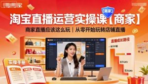 淘宝直播运营实操课【商家】，商家直播应该这么玩，从零开始玩转店铺直播-木白网创