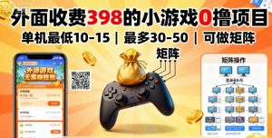 外面收费398的小游戏0撸项目，单机最低10-15，最多30-50单机，可以做矩阵-木白网创