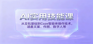 AI实用技能课，从豆包基础到Coze智能体操作技术，涵盖文案、作图、数字人等-木白网创