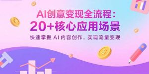 AI创意变现全流程：20+核心应用场景，快速掌握AI内容创作，实现流量变现-木白网创