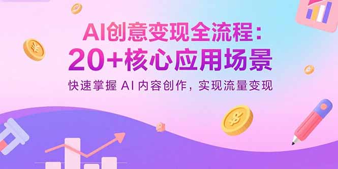 AI创意变现全流程：20+核心应用场景，快速掌握AI内容创作，实现流量变现-木白网创