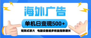 海外广告 单机单日变现500+ 脚本全自动操作，设备越多，收益翻倍，小白...-木白网创