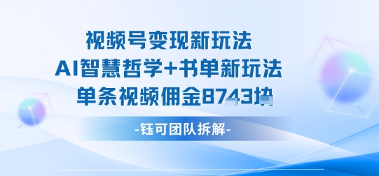 视频号变现新玩法，AI智慧哲学+书单新玩法，单条视频佣金1k+-木白网创