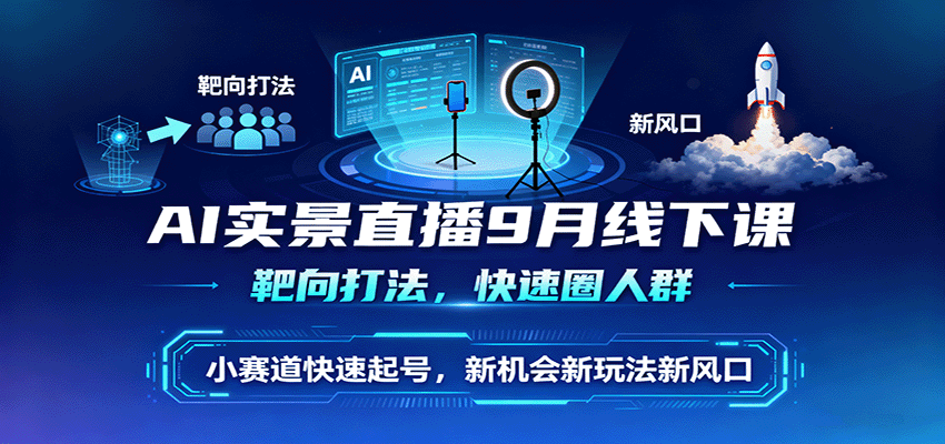 AI实景直播9月线下课，靶向打法，快速圈人群，小塞道快速起号，新机会新玩法新风口-木白网创