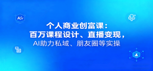 个人商业创富课：百万课程设计、直播变现，AI助力私域、朋友圈等实操-木白网创