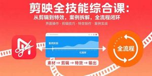 剪映全技能综合课：从剪辑到特效，案例拆解，全流程闭环-木白网创