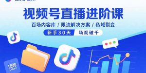 视频号直播进阶课，百场内容库/限流解决方案/私域裂变，新手30天场观破千-木白网创