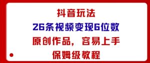 抖音玩法26条视频变现5位数，原创作品，小白可容易上手保姆级教程-木白网创