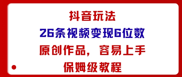 抖音玩法26条视频变现5位数，原创作品，小白可容易上手保姆级教程-木白网创