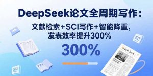 DeepSeek论文全周期写作：文献检索+SCI写作+智能降重，发表效率提升300%-木白网创