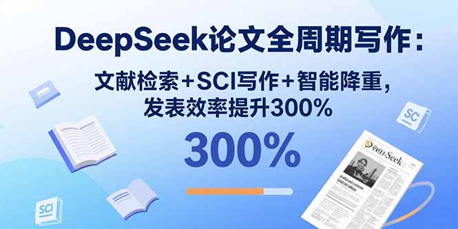 DeepSeek论文全周期写作：文献检索+SCI写作+智能降重，发表效率提升300%-木白网创