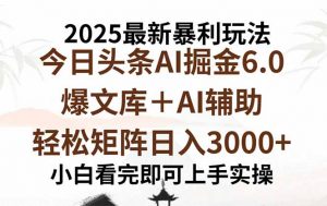 2025年今日头条最新暴利玩法6.0，一键生成爆款，轻松实现矩阵日入3000+-木白网创