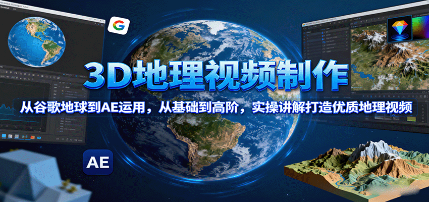 3D地理视频制作，从谷歌地球到AE运用，从基础到高阶，实操讲解打造优质地理视频-木白网创