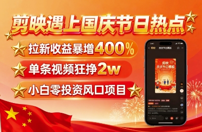 剪映遇上国庆热点，拉新收益暴增400%，单条视频狂挣2W+，无需剪辑基础，几分钟一条作品-木白网创