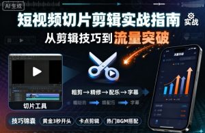 短视频切片剪辑实战指南，从剪辑技巧到流量突破-木白网创