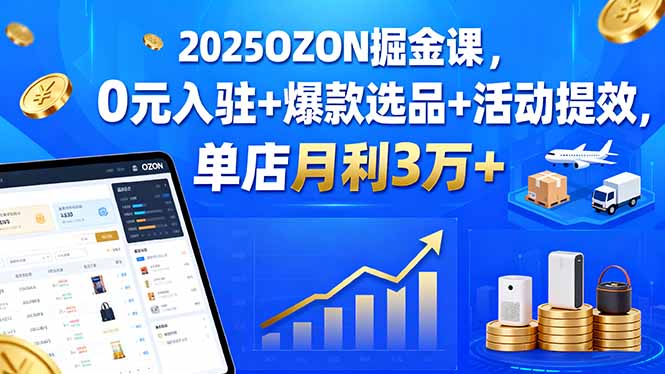 2025OZON掘金课,0元入驻+爆款选品+活动提效,单店月利3万+-木白网创