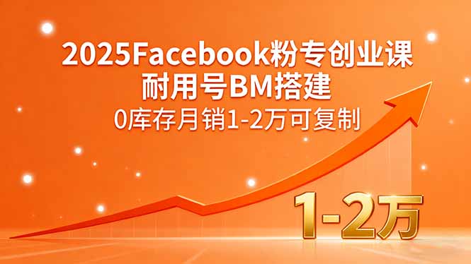 2025Facebook粉专创业课，耐用号BM搭建，0库存月销1-2万可复制-木白网创