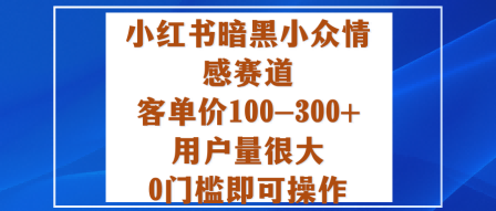 小红书暗黑小众情感赛道，客单价100-300+用户量很大，0门槛即可操作-木白网创
