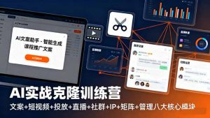 AI实战克隆训练营：文案+短视频+投放+直播+社群+IP+矩阵+管理八大核心模块-木白网创