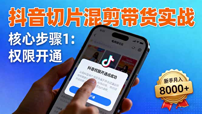 抖音切片混剪带货实战：权限开通、商品挂车、混剪手法，新手月入8000+-木白网创