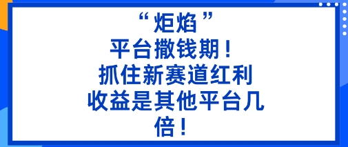 “炬焰”：平台撒钱期！抓住新赛道红利，5分钟二创内容，收益是其他平台几倍！-木白网创