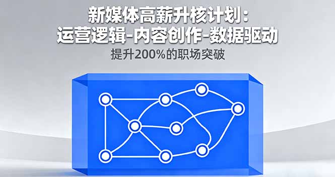 新媒体高薪升核计划:运营逻辑-内容创作-数据驱动,提升200%的职场突破-木白网创