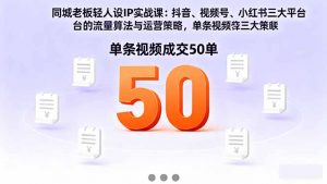 同城老板轻人设IP实战课：抖音+视频号+小红书流量算法，单条视频成交50单-木白网创