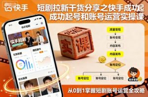 短剧拉新干货分享之快手成功起号和账号运营实操课-木白网创