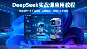 DeepSeek实战课应用教程、基础操作+多平台适配+实体赋能，掌握AI核心技能-木白网创