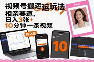 视频号搬运玩法，相亲赛道，日入3张+，10分钟一条视频-木白网创