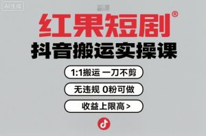 红果短剧拉新之抖音搬运实操课，1：1搬运，一刀不剪，无违规，0粉可做，收益上限高-木白网创