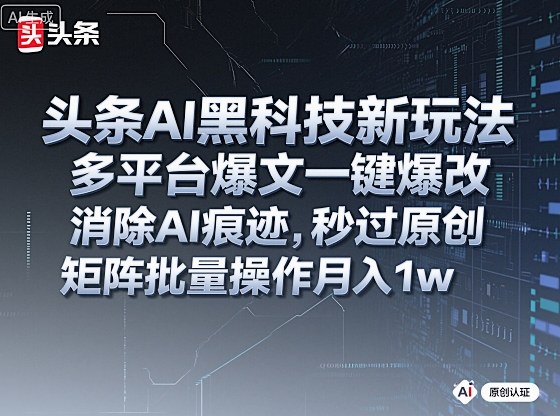 头条AI黑科技新玩法，多平台爆文一键爆改，消除AI痕迹，秒过原创，矩阵批量操作月入1w+【揭秘】-木白网创