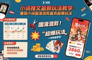 小说推文最新玩法教学，番茄小说国漫混剪盘点超爆玩法，全程干货，一天收益多张-木白网创