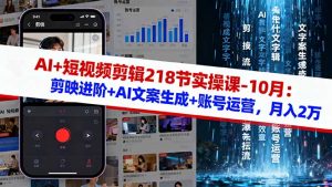 AI+短视频剪辑218节实操课-10月：剪映进阶+AI文案生成+账号运营，月入2万-木白网创