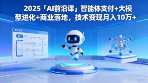 2025「AI前沿课」智能体支付+大模型进化+商业落地，技术变现月入10万+-木白网创
