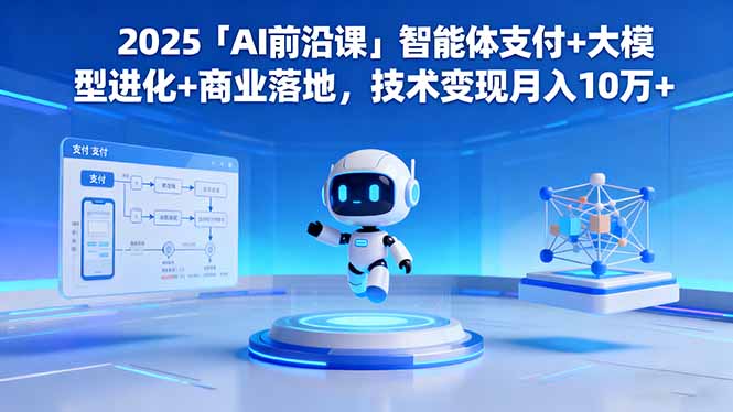 2025「AI前沿课」智能体支付+大模型进化+商业落地,技术变现月入10万+-木白网创