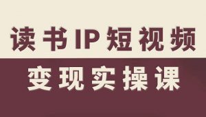 读书IP短视频变现实操课，读书IP赛道变现指南-木白网创