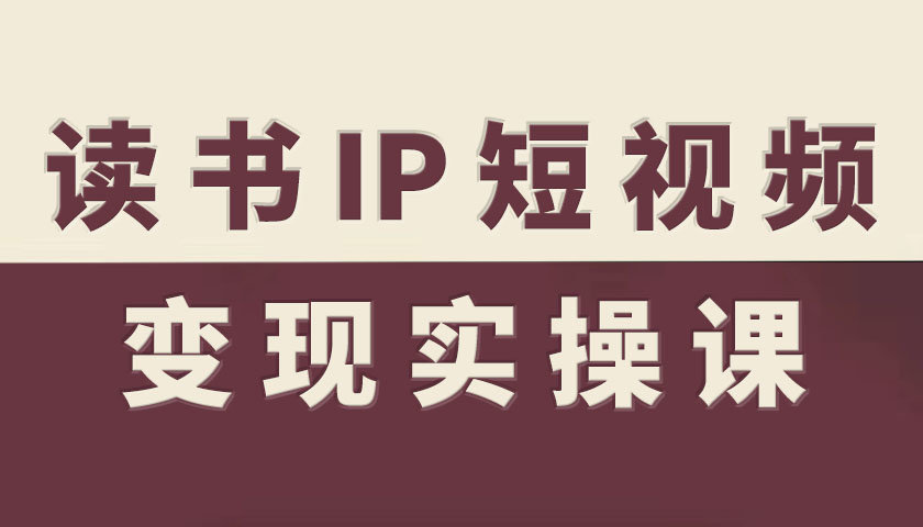 读书IP短视频变现实操课，读书IP赛道变现指南-木白网创