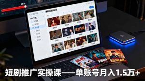 短剧推广实操课：授权获取+素材下载+爆款剪辑+平台运营，单账号月入1.5万+-木白网创