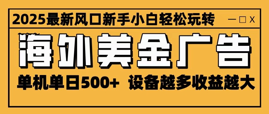 2025最新风口 海外美金广告 单机单日500+ 可无限放大 设备越多收益越大 轻松上手-木白网创