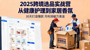 2025跨境选品实战营：从健康护理到家居香氛，30天打造爆款,月利润破万美金-木白网创