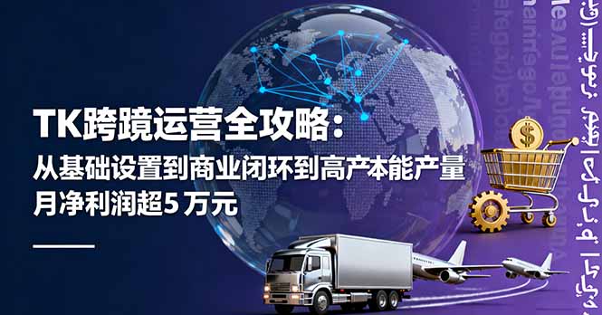 TK跨境运营全攻略：从基础设置到商业闭环到低成本量产，月净利润超5万美元-木白网创
