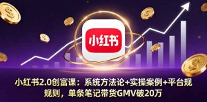 小红书2.0创富课：系统方法论+实操案例+平台规则，单条笔记带货GMV破20万-木白网创