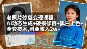 老照片修复变现课程，AI动态生成+破损修复+黑白上色+全套技术,副业收入2w+-木白网创