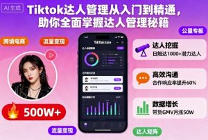 Tiktok达人管理从入门到精通，助你全面掌握达人管理秘籍-木白网创
