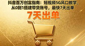抖音百万创富指南：短视频5G风口教学，从0到1搭建带货账号，最快7天出单-木白网创